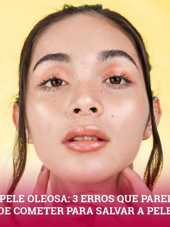 Pele Oleosa: 3 erros que parei de cometer e que melhoraram minha pele