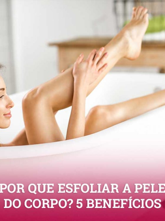 Por que esfoliar a pele do corpo? 5 benefícios e dicas para esfoliação no banho!